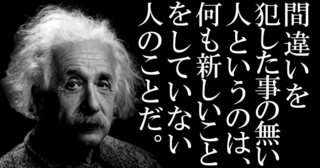 【 アインシュタインの名言 】間違いを犯した事の無い人というのは、何も新しいことをしていない人のことだ！